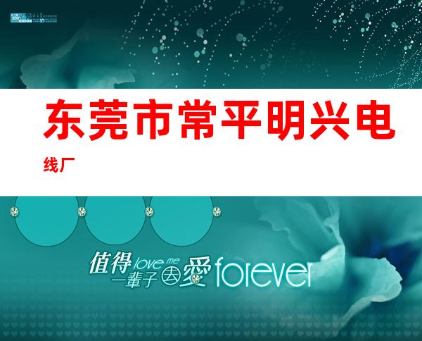 东莞市常平明兴电线厂
