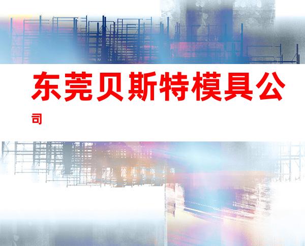 东莞贝斯特模具公司