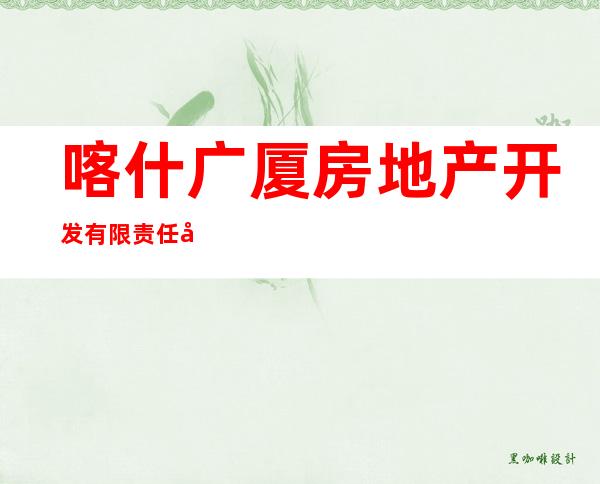 喀什广厦房地产开发有限责任公司